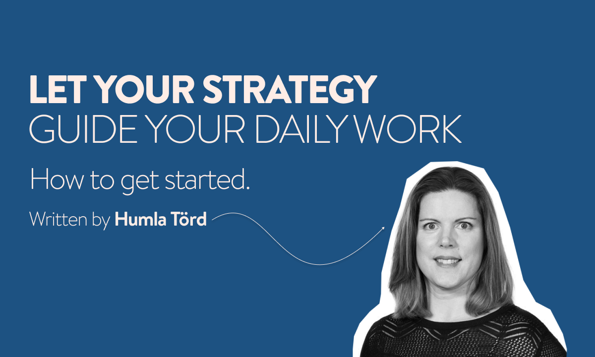 Let your strategy guide your daily work - written by Humla Törd